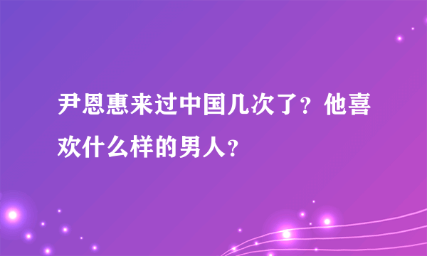 尹恩惠来过中国几次了？他喜欢什么样的男人？