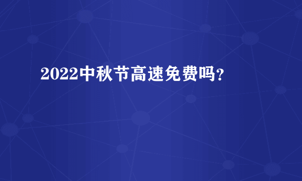 2022中秋节高速免费吗？