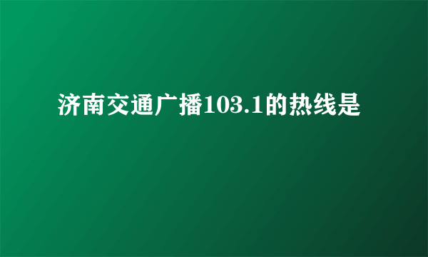 济南交通广播103.1的热线是