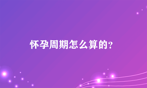 怀孕周期怎么算的？