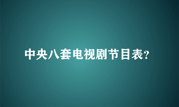 中央八套电视剧节目表？