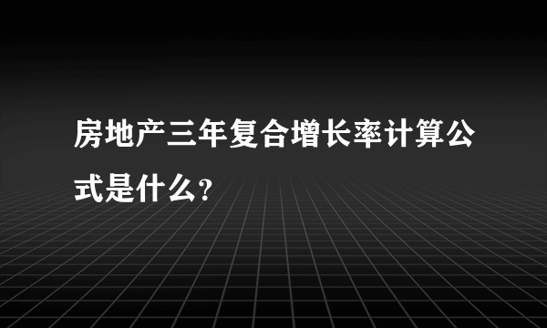 房地产三年复合增长率计算公式是什么？