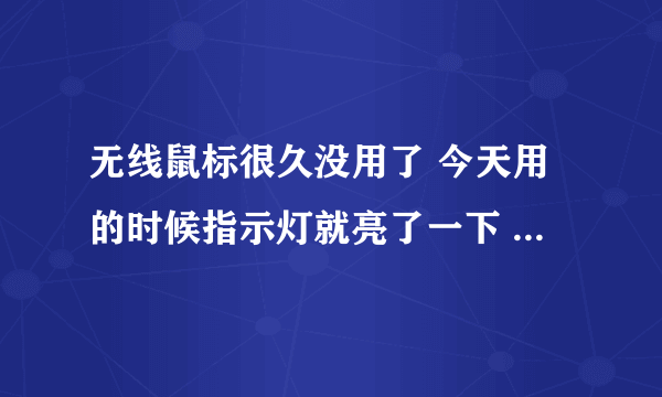 无线鼠标很久没用了 今天用的时候指示灯就亮了一下 然后灭了