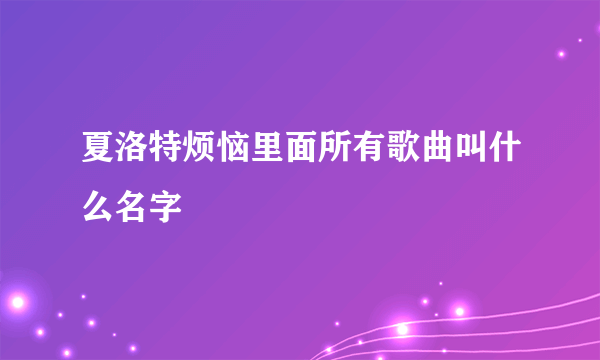 夏洛特烦恼里面所有歌曲叫什么名字