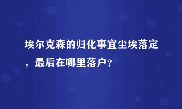 埃尔克森的归化事宜尘埃落定，最后在哪里落户？