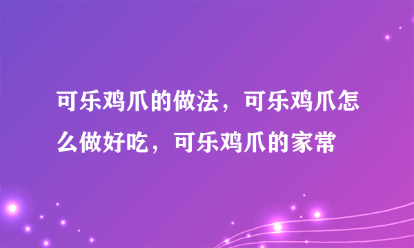 可乐鸡爪的做法，可乐鸡爪怎么做好吃，可乐鸡爪的家常