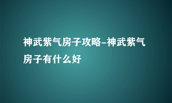 神武紫气房子攻略-神武紫气房子有什么好