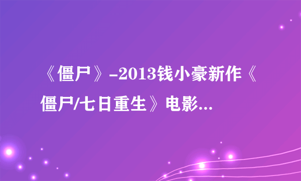 《僵尸》-2013钱小豪新作《僵尸/七日重生》电影高清在线观看_恐怖...在那个网站可以观看