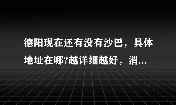 德阳现在还有没有沙巴，具体地址在哪?越详细越好，消费是怎样的？