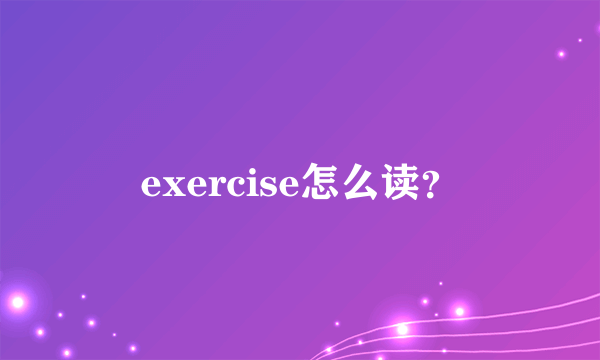 exercise怎么读？