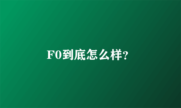 F0到底怎么样？