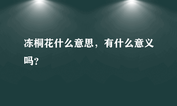 冻桐花什么意思，有什么意义吗？