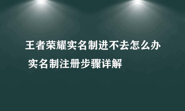 王者荣耀实名制进不去怎么办 实名制注册步骤详解