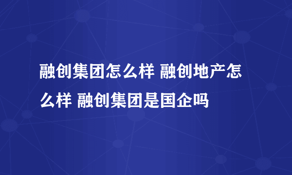 融创集团怎么样 融创地产怎么样 融创集团是国企吗