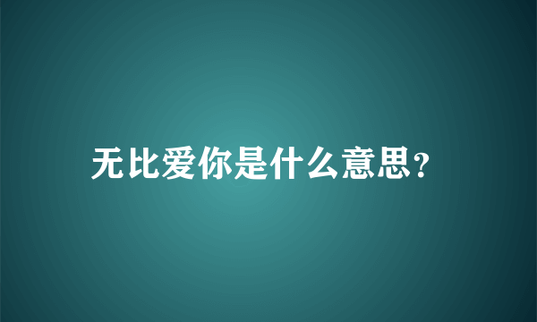 无比爱你是什么意思？