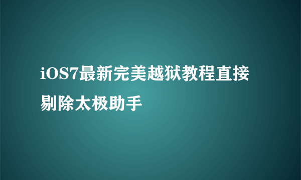 iOS7最新完美越狱教程直接剔除太极助手