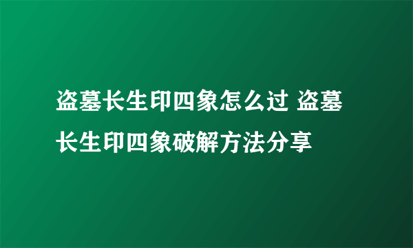 盗墓长生印四象怎么过 盗墓长生印四象破解方法分享