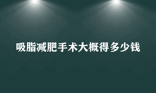 吸脂减肥手术大概得多少钱