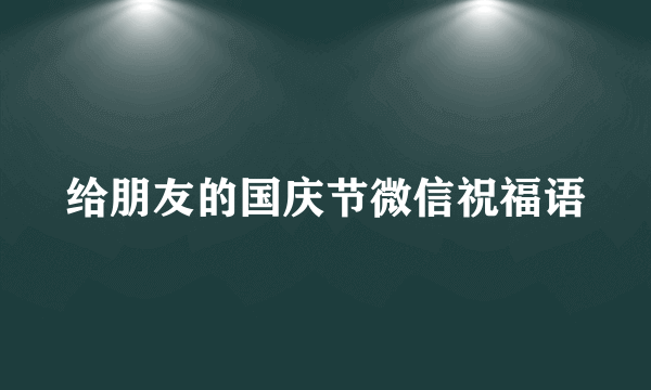 给朋友的国庆节微信祝福语