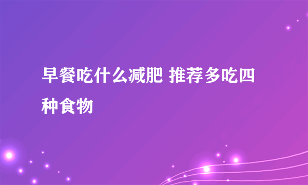 早餐吃什么减肥 推荐多吃四种食物