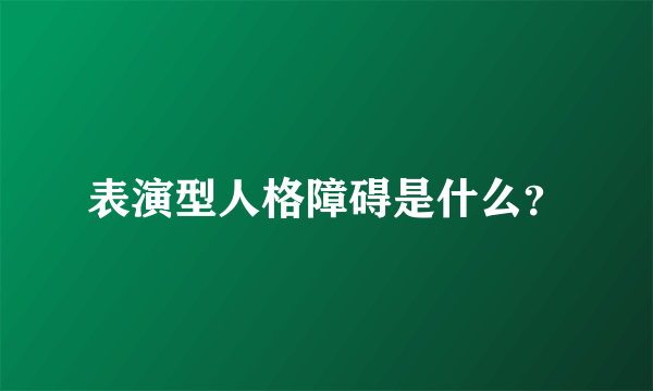 表演型人格障碍是什么？