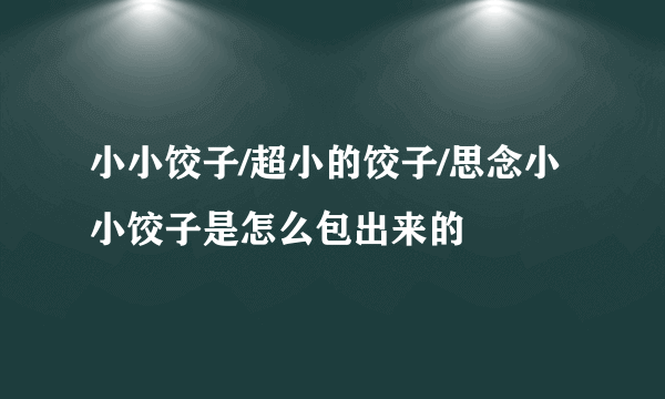 小小饺子/超小的饺子/思念小小饺子是怎么包出来的