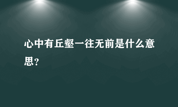 心中有丘壑一往无前是什么意思？