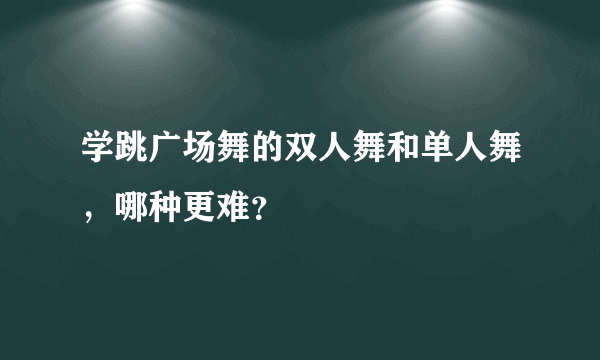 学跳广场舞的双人舞和单人舞，哪种更难？