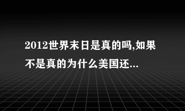 2012世界末日是真的吗,如果不是真的为什么美国还要制造末日飞船?