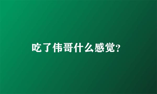 吃了伟哥什么感觉？