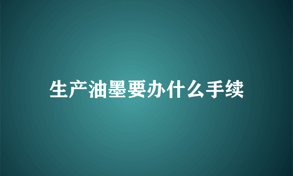 生产油墨要办什么手续