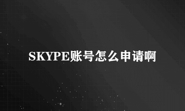 SKYPE账号怎么申请啊