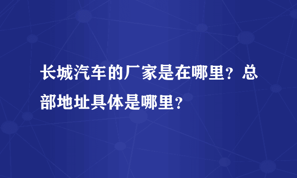 长城汽车的厂家是在哪里？总部地址具体是哪里？