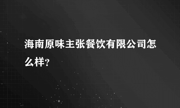 海南原味主张餐饮有限公司怎么样？