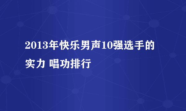 2013年快乐男声10强选手的实力 唱功排行