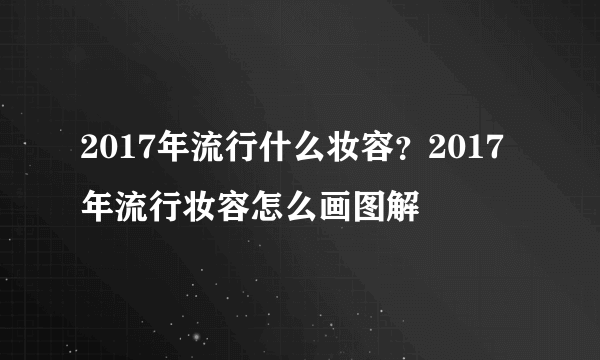 2017年流行什么妆容？2017年流行妆容怎么画图解