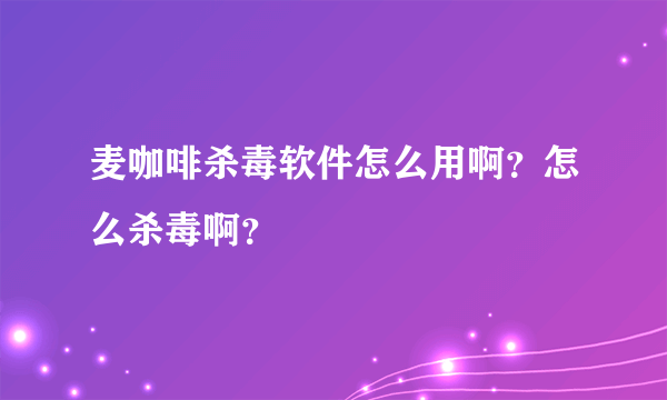 麦咖啡杀毒软件怎么用啊？怎么杀毒啊？