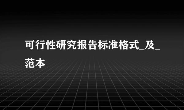 可行性研究报告标准格式_及_范本