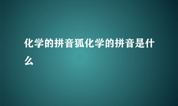 化学的拼音狐化学的拼音是什么