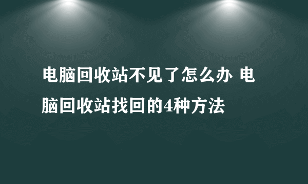 电脑回收站不见了怎么办 电脑回收站找回的4种方法