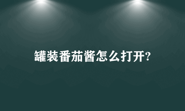 罐装番茄酱怎么打开?