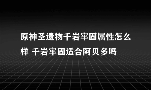 原神圣遗物千岩牢固属性怎么样 千岩牢固适合阿贝多吗