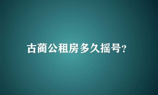 古蔺公租房多久摇号？