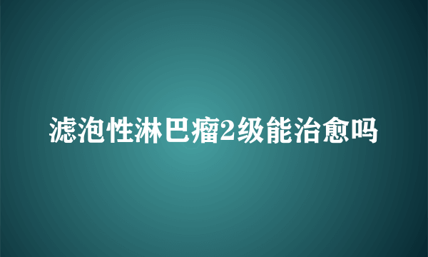 滤泡性淋巴瘤2级能治愈吗