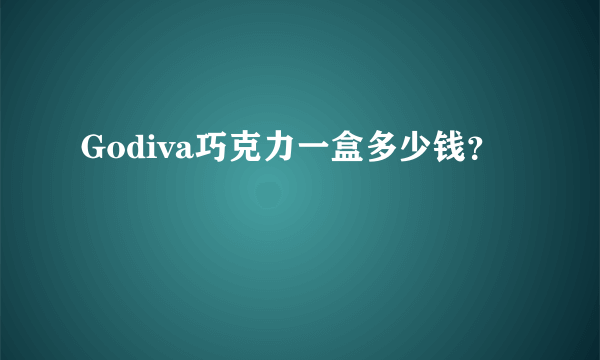 Godiva巧克力一盒多少钱？