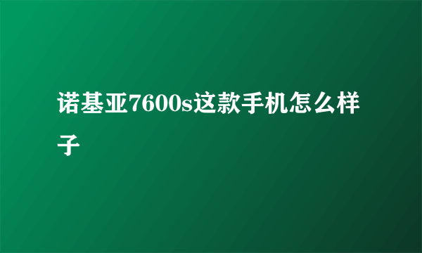 诺基亚7600s这款手机怎么样子