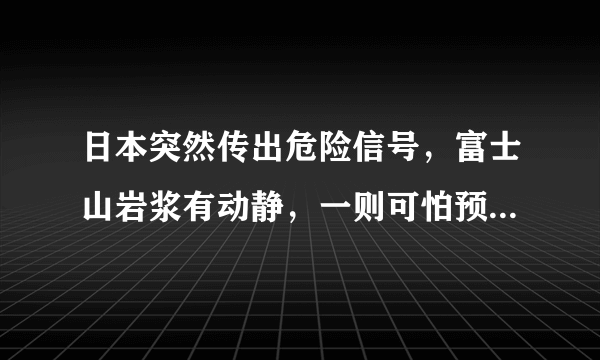 日本突然传出危险信号，富士山岩浆有动静，一则可怕预测震动世界