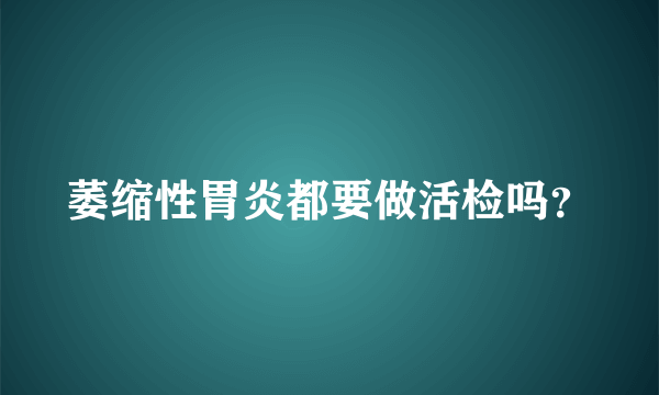 萎缩性胃炎都要做活检吗？