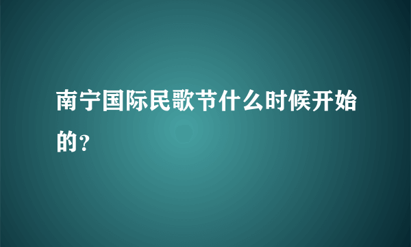 南宁国际民歌节什么时候开始的？