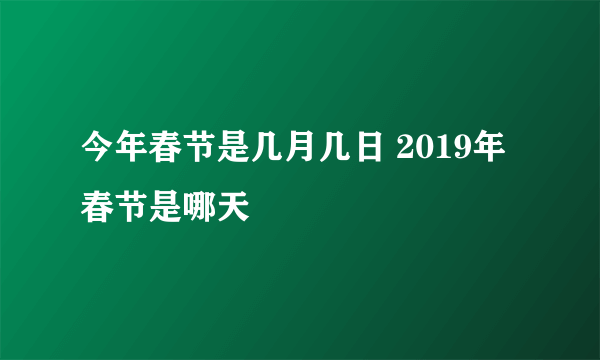 今年春节是几月几日 2019年春节是哪天